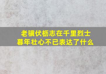 老骥伏枥志在千里烈士暮年壮心不已表达了什么