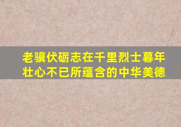 老骥伏砺志在千里烈士暮年壮心不已所蕴含的中华美德