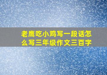 老鹰吃小鸡写一段话怎么写三年级作文三百字