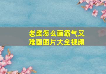 老鹰怎么画霸气又难画图片大全视频