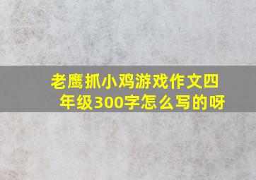 老鹰抓小鸡游戏作文四年级300字怎么写的呀