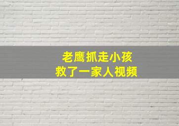 老鹰抓走小孩救了一家人视频