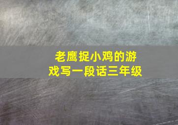 老鹰捉小鸡的游戏写一段话三年级