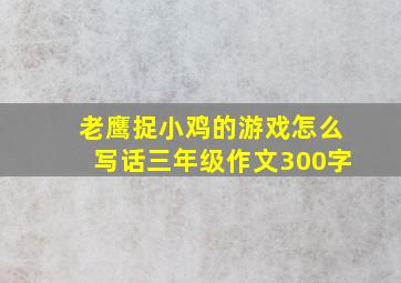 老鹰捉小鸡的游戏怎么写话三年级作文300字