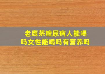 老鹰茶糖尿病人能喝吗女性能喝吗有营养吗