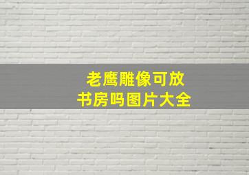 老鹰雕像可放书房吗图片大全