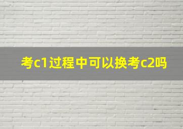 考c1过程中可以换考c2吗