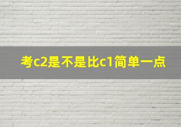 考c2是不是比c1简单一点