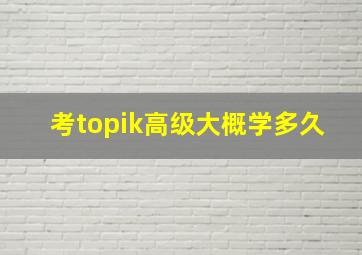 考topik高级大概学多久