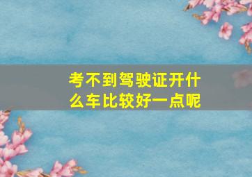 考不到驾驶证开什么车比较好一点呢