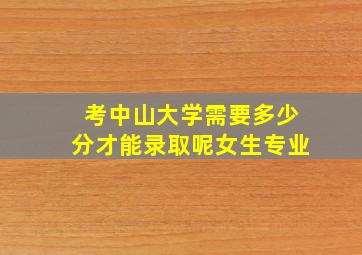 考中山大学需要多少分才能录取呢女生专业