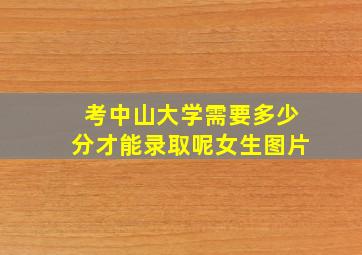 考中山大学需要多少分才能录取呢女生图片