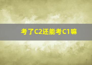 考了C2还能考C1嘛