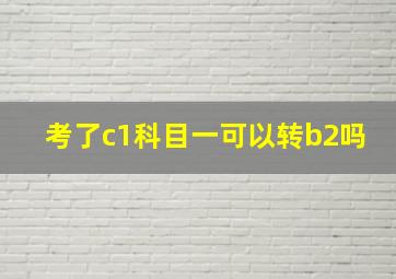 考了c1科目一可以转b2吗