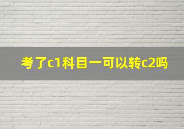 考了c1科目一可以转c2吗