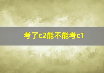 考了c2能不能考c1