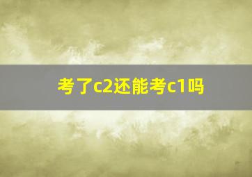 考了c2还能考c1吗