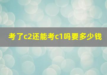 考了c2还能考c1吗要多少钱