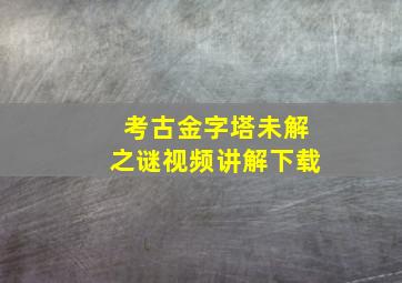 考古金字塔未解之谜视频讲解下载