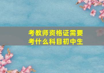 考教师资格证需要考什么科目初中生