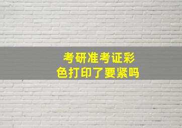 考研准考证彩色打印了要紧吗