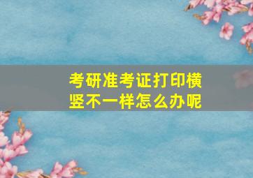 考研准考证打印横竖不一样怎么办呢