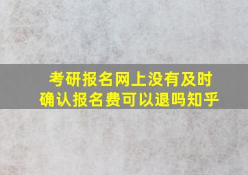 考研报名网上没有及时确认报名费可以退吗知乎