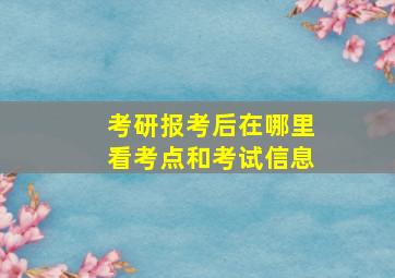 考研报考后在哪里看考点和考试信息