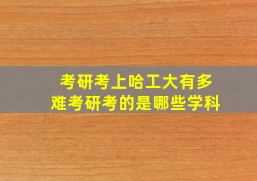 考研考上哈工大有多难考研考的是哪些学科