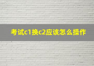 考试c1换c2应该怎么操作