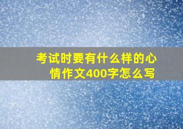 考试时要有什么样的心情作文400字怎么写