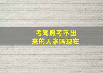 考驾照考不出来的人多吗现在