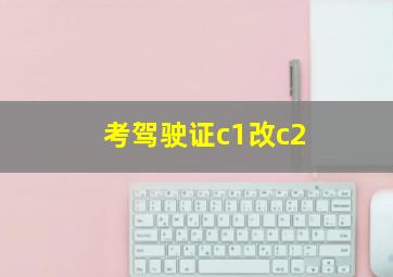 考驾驶证c1改c2