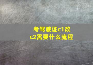 考驾驶证c1改c2需要什么流程