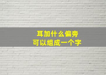 耳加什么偏旁可以组成一个字