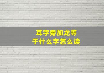 耳字旁加龙等于什么字怎么读