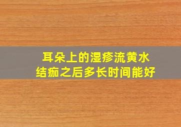 耳朵上的湿疹流黄水结痂之后多长时间能好