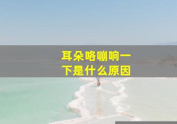 耳朵咯嘣响一下是什么原因