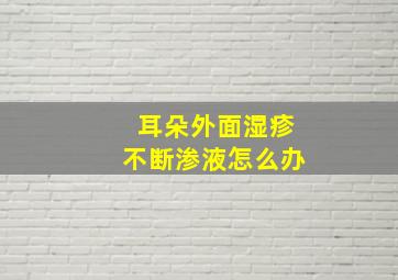 耳朵外面湿疹不断渗液怎么办