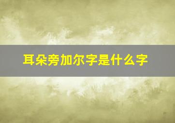 耳朵旁加尔字是什么字