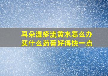 耳朵湿疹流黄水怎么办买什么药膏好得快一点