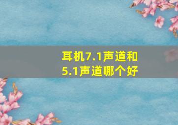 耳机7.1声道和5.1声道哪个好