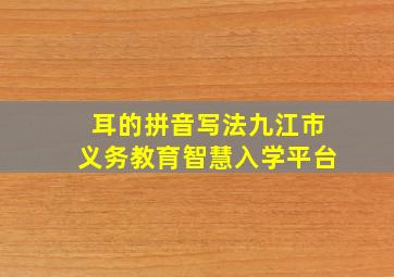 耳的拼音写法九江市义务教育智慧入学平台