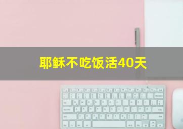 耶稣不吃饭活40天