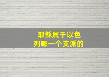 耶稣属于以色列哪一个支派的