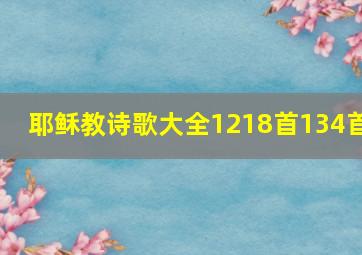 耶稣教诗歌大全1218首134首