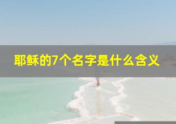 耶稣的7个名字是什么含义