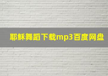 耶稣舞蹈下载mp3百度网盘