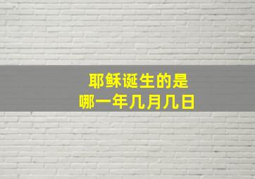 耶稣诞生的是哪一年几月几日