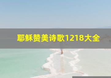 耶稣赞美诗歌1218大全